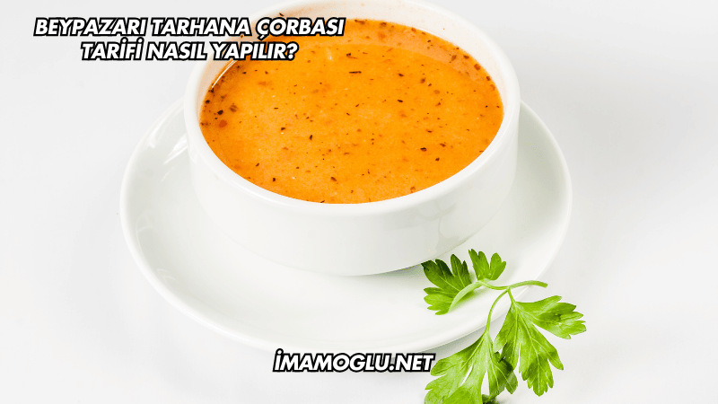Beypazarı Tarhana Çorbası Tarifi Nasıl Yapılır?
