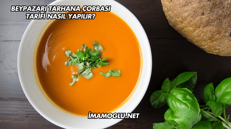 Beypazarı Tarhana Çorbası Tarifi Nasıl Yapılır?