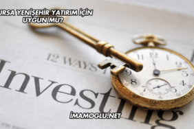 Bursa Yenişehir Yatırım İçin Uygun mu?