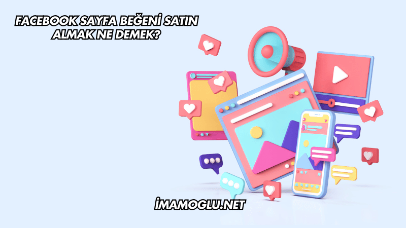 Facebook Sayfa Beğeni Satın Almak Ne Demek?