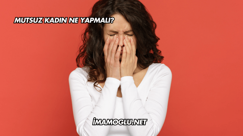 Mutsuz Kadın Ne Yapmalı?