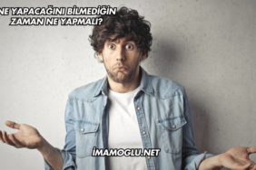 Ne Yapacağını Bilmediğin Zaman Ne Yapmalı?