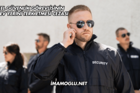Özel Güvenlik Görevlisinin Görev Yerini Terk Etmesi Cezası