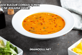 Rüyada Bulgur Çorbası İçmek Ne Anlama Gelir?