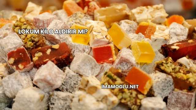 Lokum Kilo Aldırır mı?