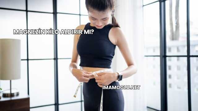 Magnezin Kilo Aldırır mı?