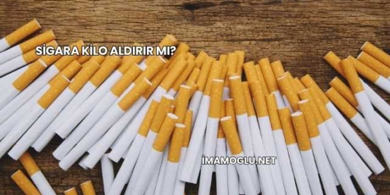 Sigara Kilo Aldırır mı?