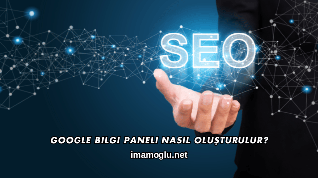 Google Bilgi Paneli Nasıl Oluşturulur?